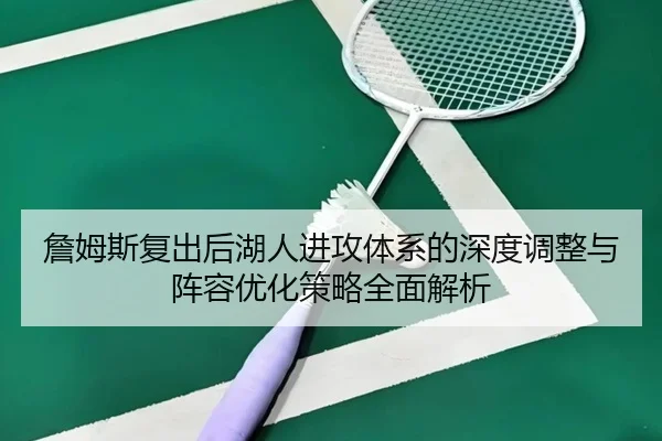 詹姆斯复出后湖人进攻体系的深度调整与阵容优化策略全面解析